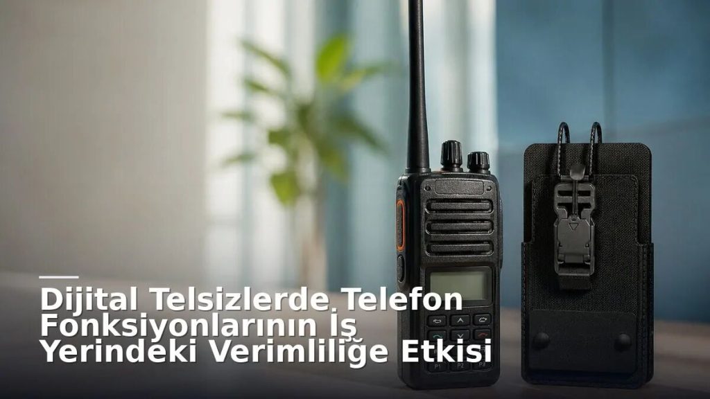 Dijital Telsizlerde Telefon Fonksiyonlarının İş Yerindeki Verimliliğe Etkisi