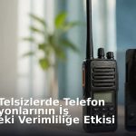 Dijital Telsizlerde Telefon Fonksiyonlarının İş Yerindeki Verimliliğe Etkisi