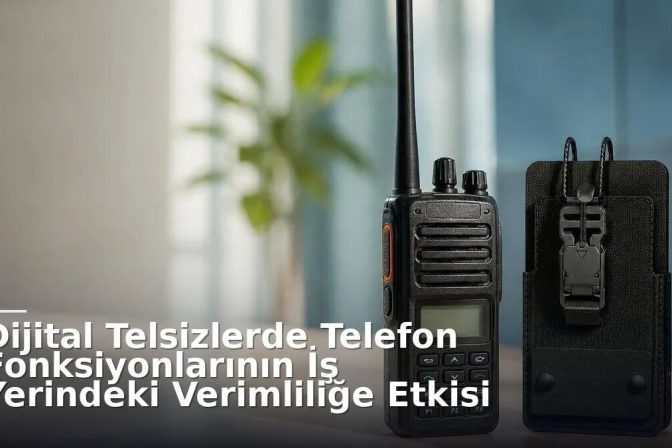 Dijital Telsizlerde Telefon Fonksiyonlarının İş Yerindeki Verimliliğe Etkisi