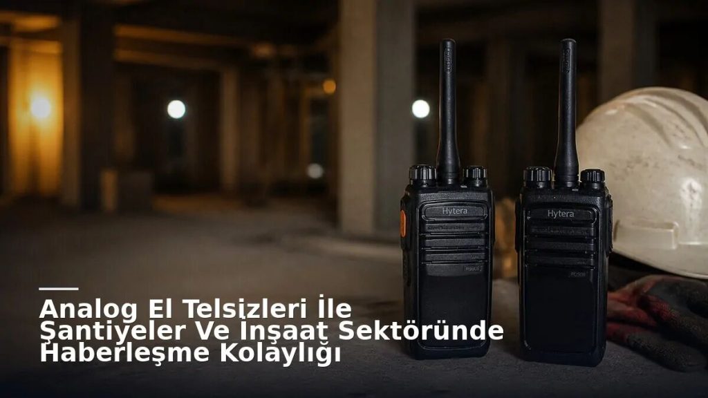 Analog El Telsizleri İle Şantiyeler Ve İnşaat Sektöründe Haberleşme Kolaylığı