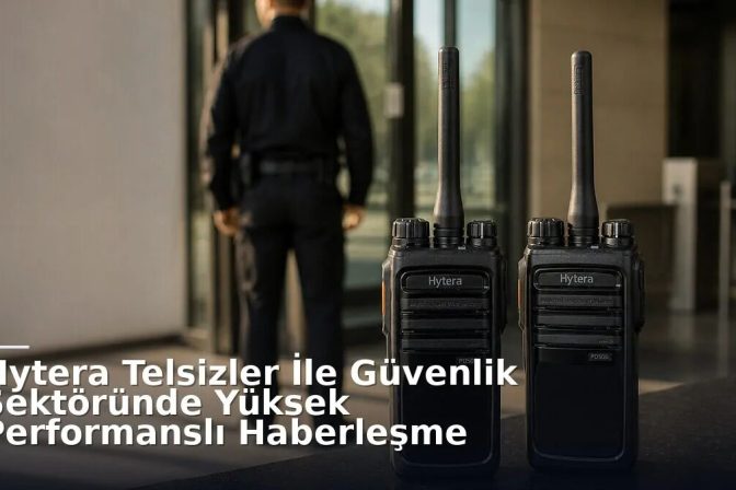 Hytera Telsizler İle Güvenlik Sektöründe Yüksek Performanslı Haberleşme